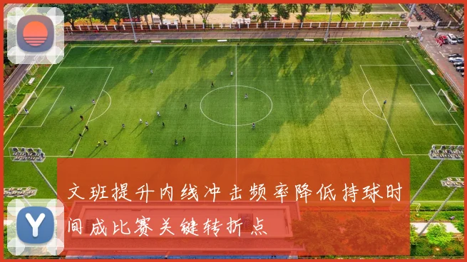 文班提升内线冲击频率降低持球时间成比赛关键转折点
