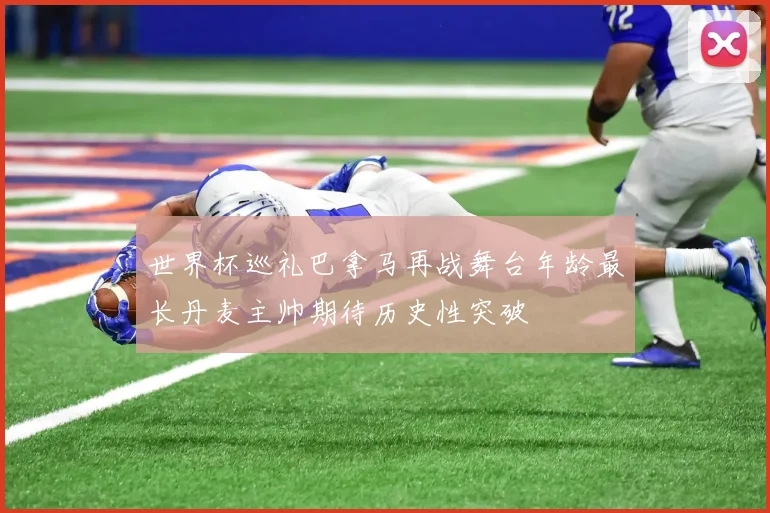 世界杯巡礼巴拿马再战舞台年龄最长丹麦主帅期待历史性突破