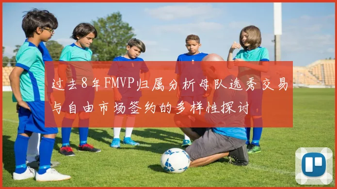 过去8年FMVP归属分析母队选秀交易与自由市场签约的多样性探讨