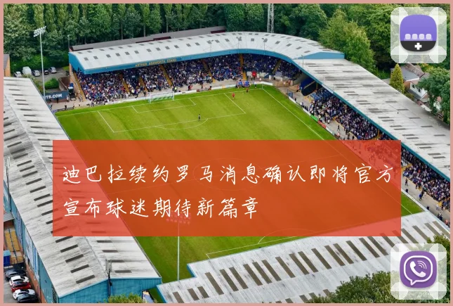 迪巴拉续约罗马消息确认即将官方宣布球迷期待新篇章