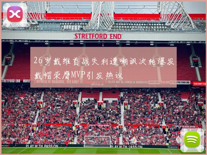 26岁戴维首战失利遭嘲讽次轮爆发戴帽荣膺MVP引发热议